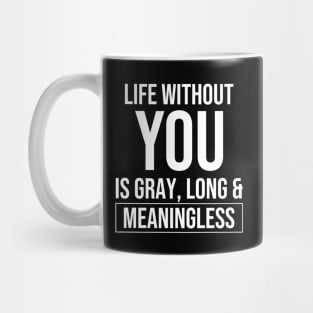 Life without you is gray, long and meaningless Mug